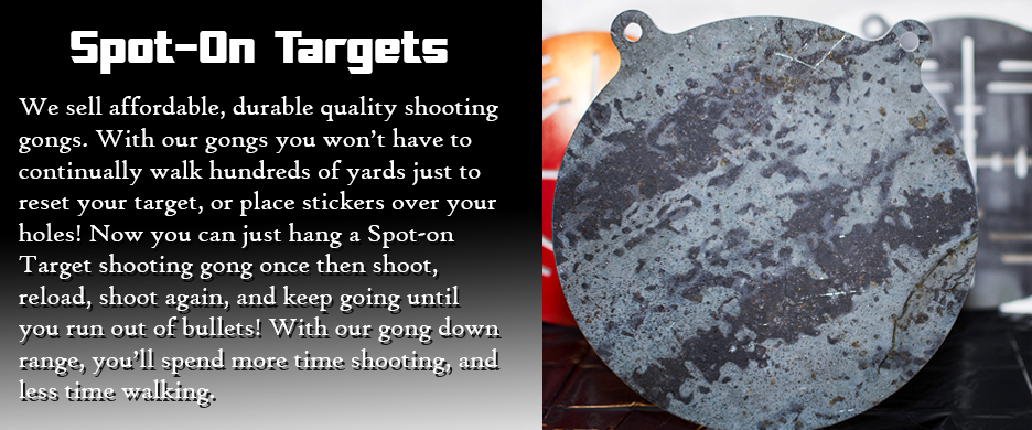 We sell affordable, durable quality shooting gongs. With our gongs you won’t have to continually walk hundreds of yards just to reset your target, or place stickers over your holes! Now you can just hang a Spot-on Target shooting gong once then shoot, reload, shoot again, and keep going until you run out of bullets! With our gong down range, you’ll spend more time shooting, and less time walking.